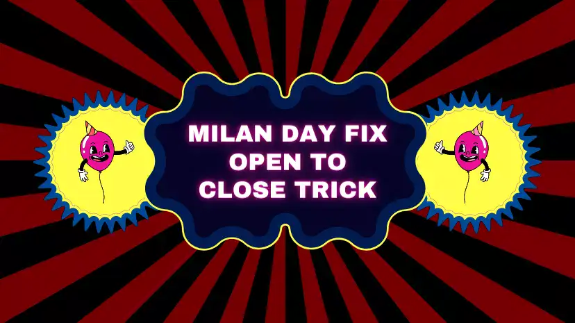 Milan Day Fix Open To Close Trick